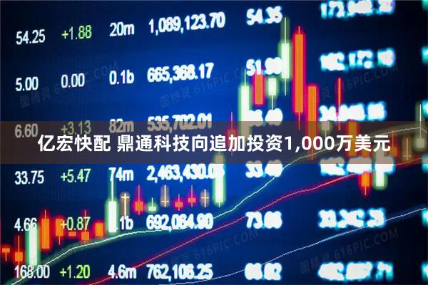 亿宏快配 鼎通科技向追加投资1,000万美元
