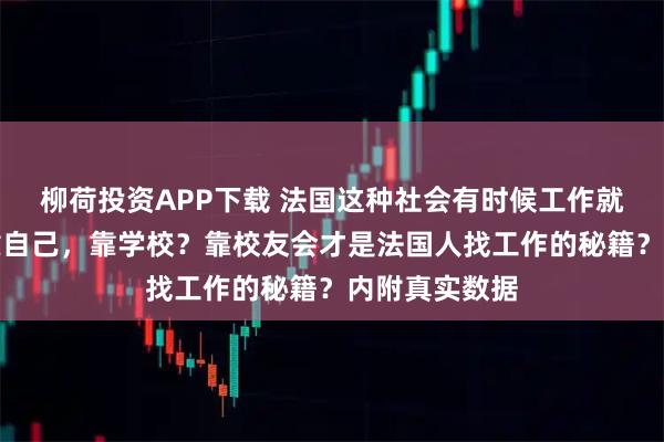 柳荷投资APP下载 法国这种社会有时候工作就是靠人际！靠自己，靠学校？靠校友会才是法国人找工作的秘籍？内附真实数据