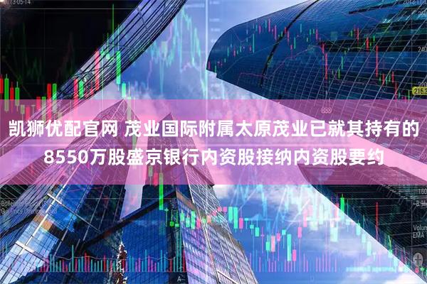 凯狮优配官网 茂业国际附属太原茂业已就其持有的8550万股盛京银行内资股接纳内资股要约