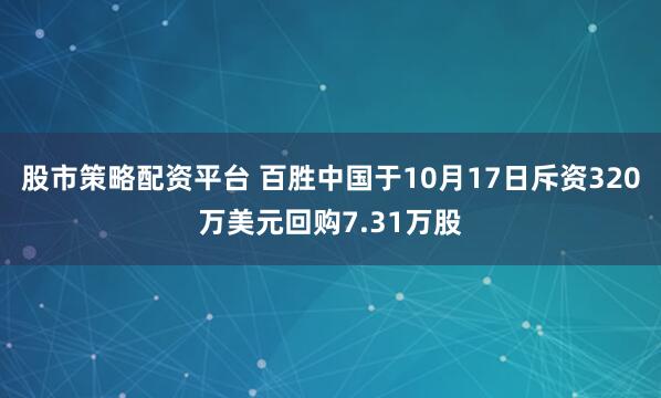 股市策略配资平台 百胜中国于10月17日斥资320万美元回购7.31万股