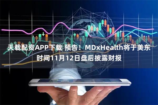 天载配资APP下载 预告！MDxHealth将于美东时间11月12日盘后披露财报