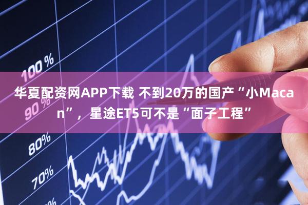 华夏配资网APP下载 不到20万的国产“小Macan”，星途ET5可不是“面子工程”