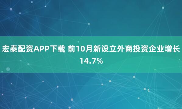 宏泰配资APP下载 前10月新设立外商投资企业增长14.7%