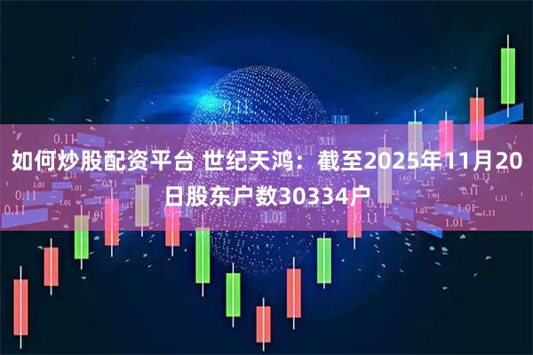 如何炒股配资平台 世纪天鸿：截至2025年11月20日股东户数30334户