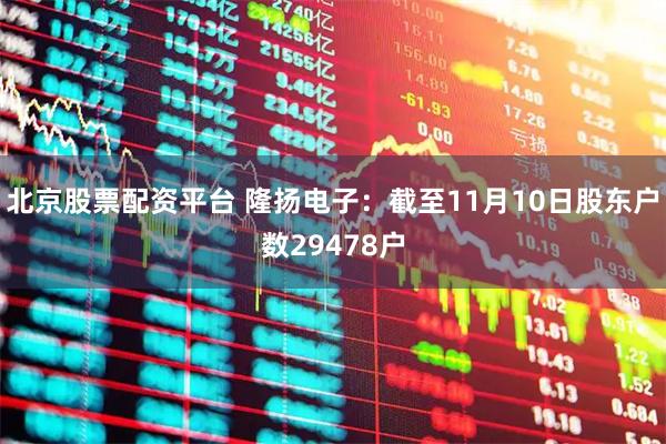 北京股票配资平台 隆扬电子：截至11月10日股东户数29478户