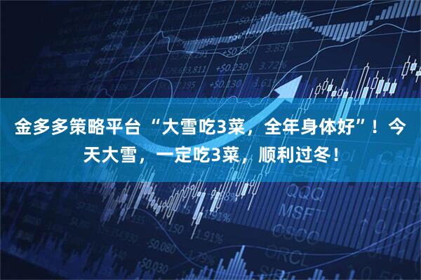 金多多策略平台 “大雪吃3菜，全年身体好”！今天大雪，一定吃3菜，顺利过冬！