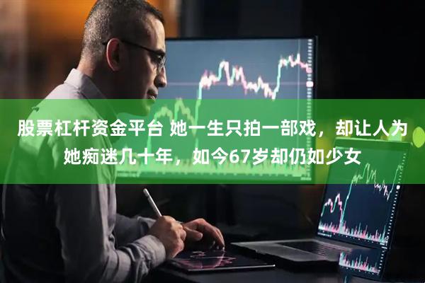 股票杠杆资金平台 她一生只拍一部戏，却让人为她痴迷几十年，如今67岁却仍如少女