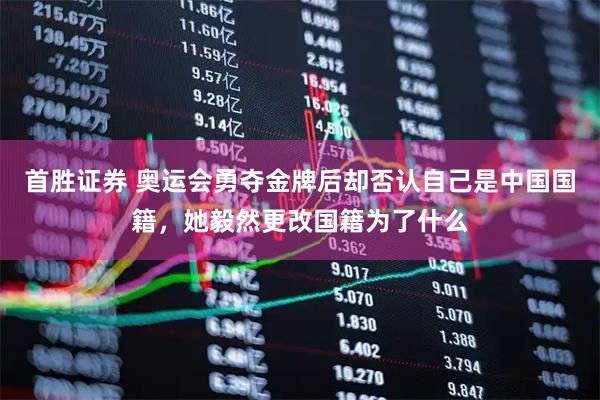 首胜证券 奥运会勇夺金牌后却否认自己是中国国籍，她毅然更改国籍为了什么