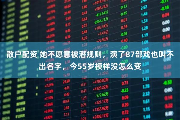 散户配资 她不愿意被潜规则，演了87部戏也叫不出名字，今55岁模样没怎么变